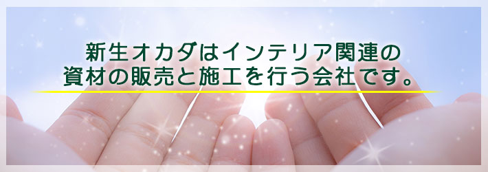 新生オカダはインテリア関連の 資材の販売と施工を行う会社です。